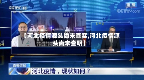 【河北疫情源头尚未查实,河北疫情源头尚未查明】-第1张图片