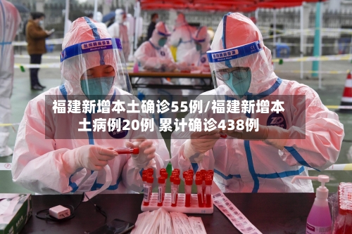 福建新增本土确诊55例/福建新增本土病例20例 累计确诊438例-第2张图片
