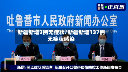 新疆新增3例无症状/新疆新增137例无症状感染-第2张图片