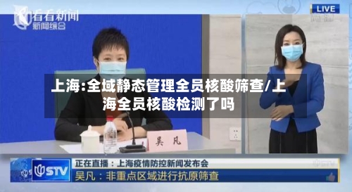 上海:全域静态管理全员核酸筛查/上海全员核酸检测了吗-第2张图片
