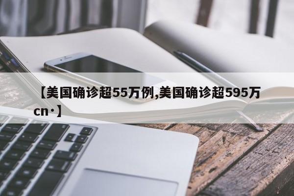 【美国确诊超55万例,美国确诊超595万cn·】