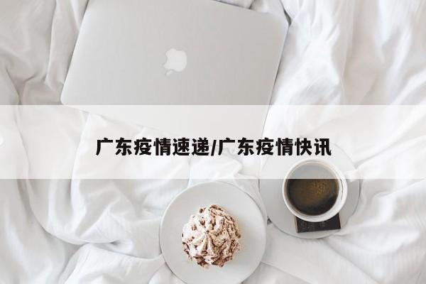 广东疫情速递/广东疫情快讯