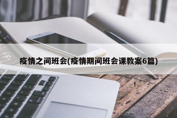疫情之间班会(疫情期间班会课教案6篇)