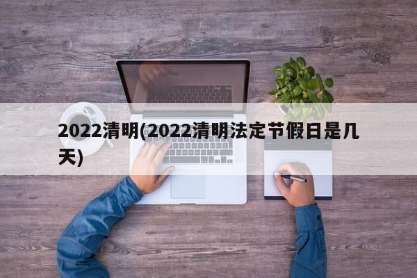 2022清明(2022清明法定节假日是几天)