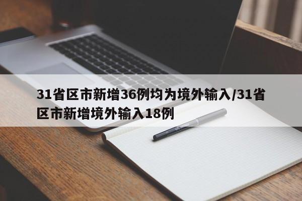 31省区市新增36例均为境外输入/31省区市新增境外输入18例