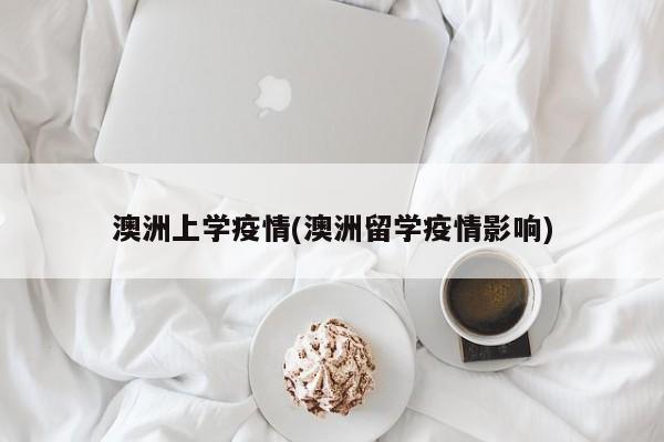 澳洲上学疫情(澳洲留学疫情影响)