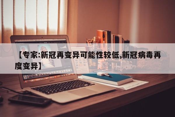 【专家:新冠再变异可能性较低,新冠病毒再度变异】