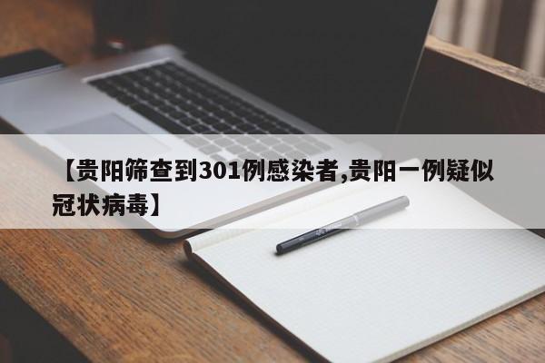 【贵阳筛查到301例感染者,贵阳一例疑似冠状病毒】