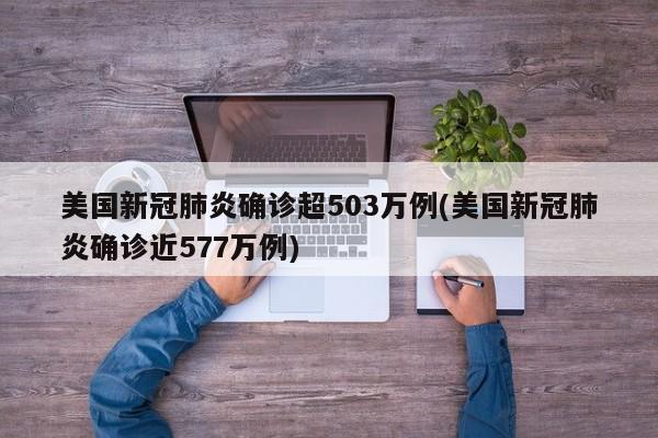美国新冠肺炎确诊超503万例(美国新冠肺炎确诊近577万例)