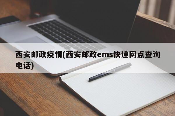 西安邮政疫情(西安邮政ems快递网点查询电话)