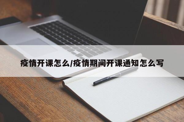 疫情开课怎么/疫情期间开课通知怎么写