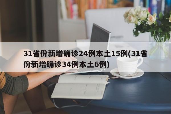31省份新增确诊24例本土15例(31省份新增确诊34例本土6例)