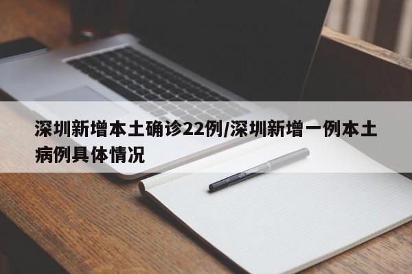深圳新增本土确诊22例/深圳新增一例本土病例具体情况