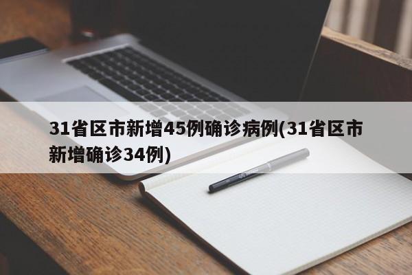 31省区市新增45例确诊病例(31省区市新增确诊34例)