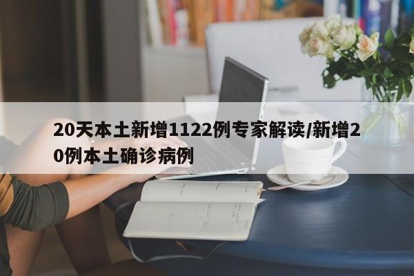 20天本土新增1122例专家解读/新增20例本土确诊病例
